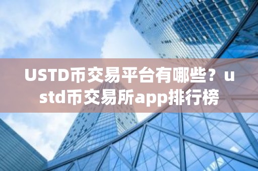 USTD币交易平台有哪些？ustd币交易所app排行榜