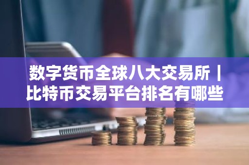数字货币全球八大交易所｜比特币交易平台排名有哪些？