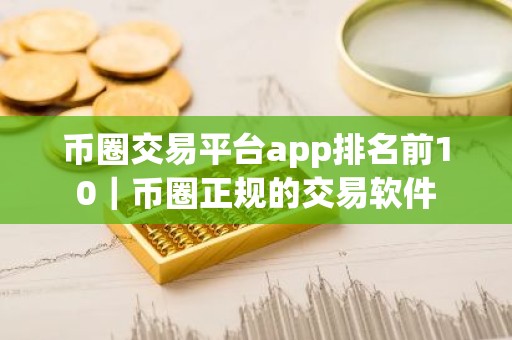 币圈交易平台app排名前10｜币圈正规的交易软件