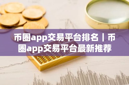 币圈app交易平台排名｜币圈app交易平台最新推荐