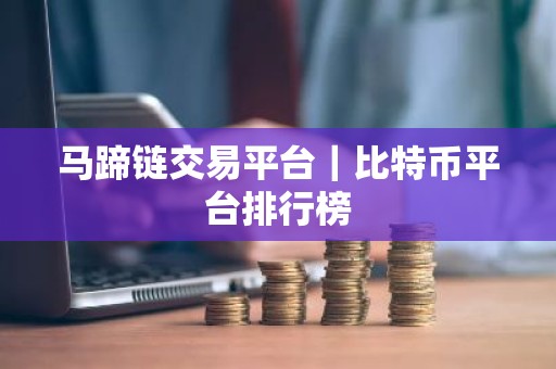 马蹄链交易平台｜比特币平台排行榜
