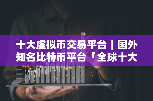 十大虚拟币交易平台｜国外知名比特币平台「全球十大比特币平台」