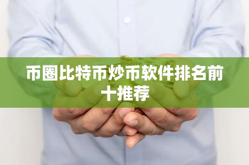 币圈比特币炒币软件排名前十推荐
