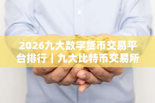 2026九大数字货币交易平台排行｜九大比特币交易所平台排名