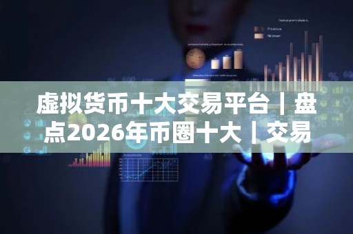 虚拟货币十大交易平台｜盘点2026年币圈十大｜交易平台!