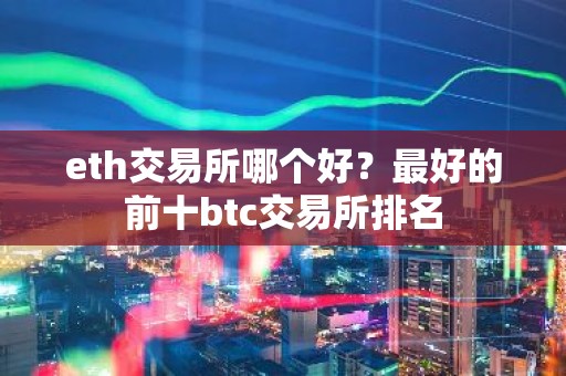 eth交易所哪个好？最好的前十btc交易所排名