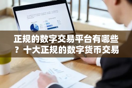 正规的数字交易平台有哪些？十大正规的数字货币交易平台