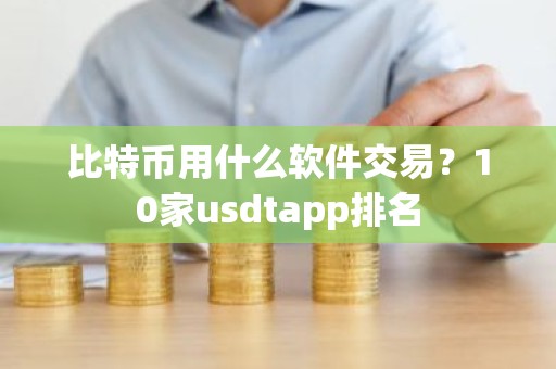 比特币用什么软件交易？10家usdtapp排名