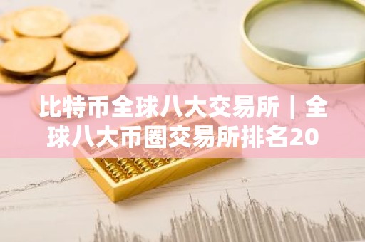 比特币全球八大交易所｜全球八大币圈交易所排名2026