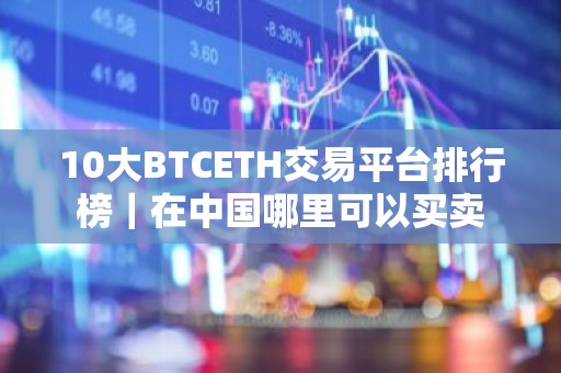 10大BTCETH交易平台排行榜｜在中国哪里可以买卖