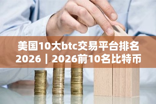美国10大btc交易平台排名2026｜2026前10名比特币交易所