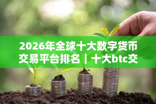 2026年全球十大数字货币交易平台排名｜十大btc交易平台