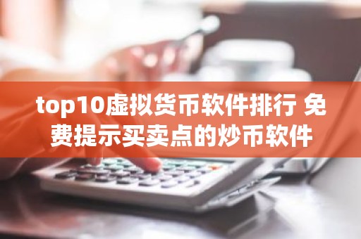 top10虚拟货币软件排行 免费提示买卖点的炒币软件