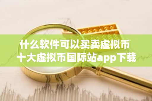 什么软件可以买卖虚拟币 十大虚拟币国际站app下载