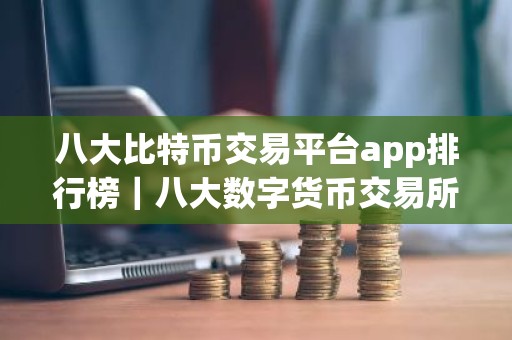 八大比特币交易平台app排行榜｜八大数字货币交易所