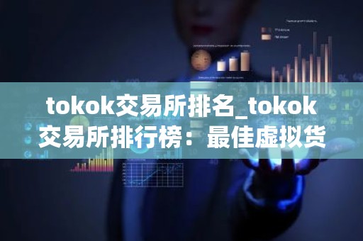 tokok交易所排名_tokok交易所排行榜：最佳虚拟货币平台