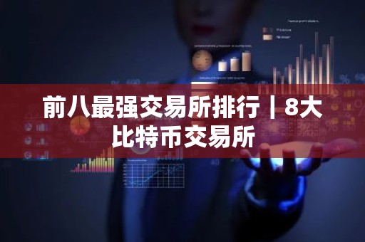 前八最强交易所排行｜8大比特币交易所