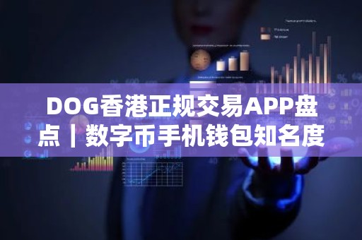 DOG香港正规交易APP盘点｜数字币手机钱包知名度高排名