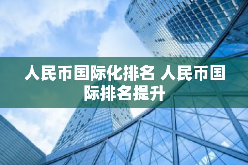 人民币国际化排名 人民币国际排名提升