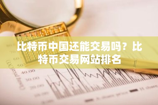 比特币中国还能交易吗？比特币交易网站排名