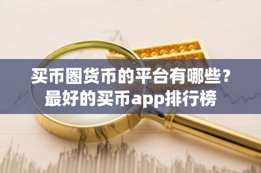 买币圈货币的平台有哪些？最好的买币app排行榜