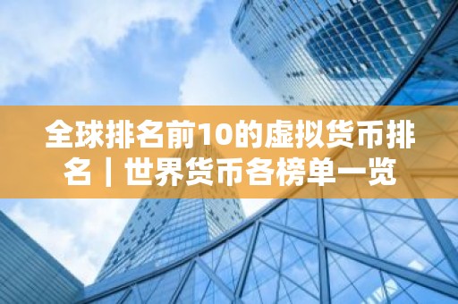 全球排名前10的虚拟货币排名｜世界货币各榜单一览