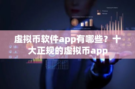 虚拟币软件app有哪些？十大正规的虚拟币app