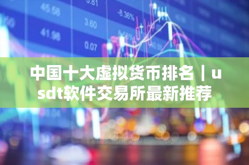 中国十大虚拟货币排名｜usdt软件交易所最新推荐