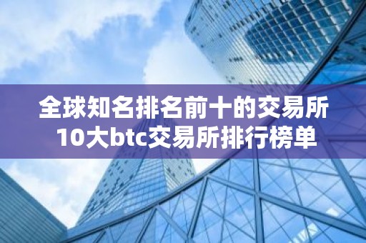 全球知名排名前十的交易所 10大btc交易所排行榜单
