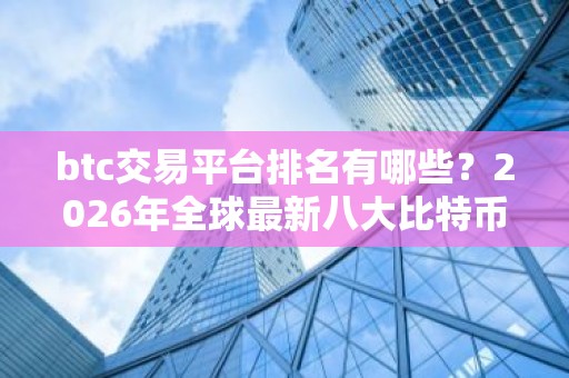 btc交易平台排名有哪些？2026年全球最新八大比特币交易平台排名