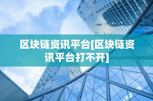 区块链资讯平台[区块链资讯平台打不开]