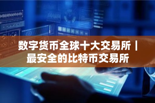 数字货币全球十大交易所｜最安全的比特币交易所