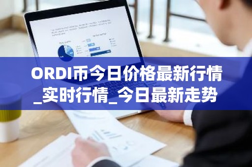 ORDI币今日价格最新行情_实时行情_今日最新走势