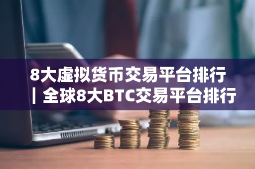 8大虚拟货币交易平台排行｜全球8大BTC交易平台排行榜
