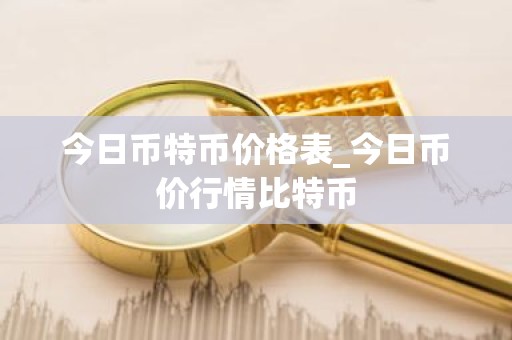 今日币特币价格表_今日币价行情比特币