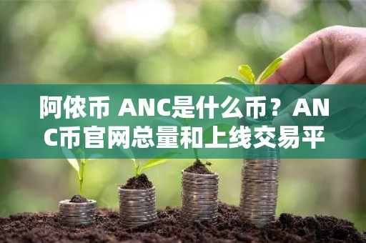 阿侬币 ANC是什么币？ANC币官网总量和上线交易平台介绍