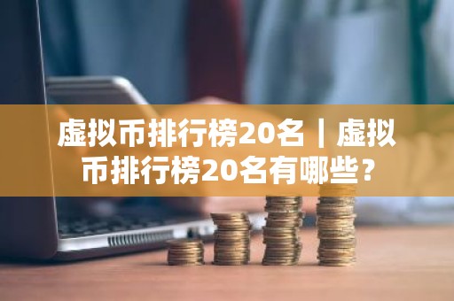 虚拟币排行榜20名｜虚拟币排行榜20名有哪些？