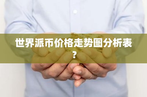 世界派币价格走势图分析表？