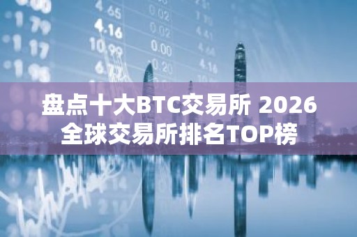 盘点十大BTC交易所 2026全球交易所排名TOP榜