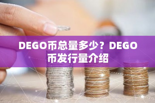 DEGO币总量多少？DEGO币发行量介绍