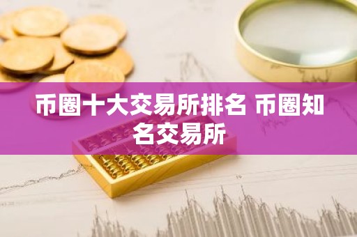 币圈十大交易所排名 币圈知名交易所