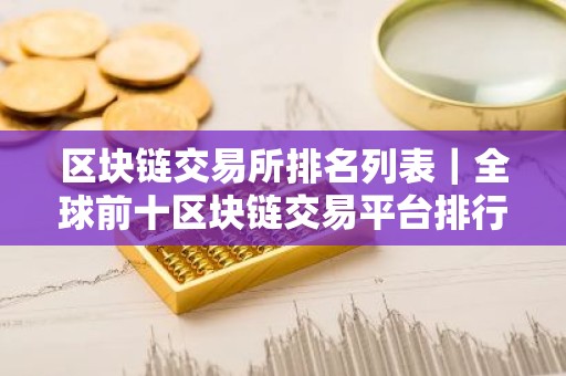 区块链交易所排名列表｜全球前十区块链交易平台排行榜