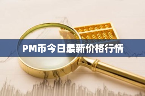 PM币今日最新价格行情