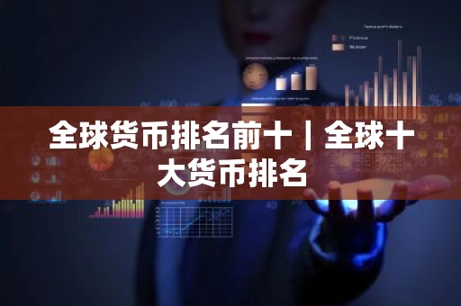 全球货币排名前十｜全球十大货币排名