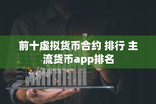 前十虚拟货币合约 排行 主流货币app排名