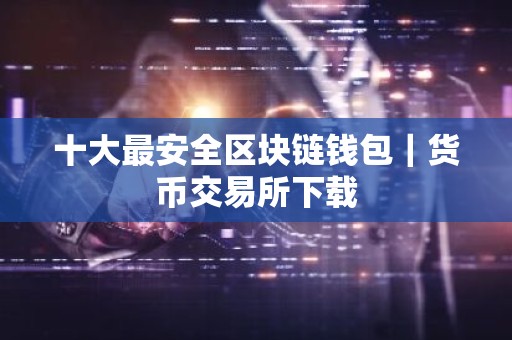 十大最安全区块链钱包｜货币交易所下载