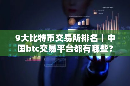 9大比特币交易所排名｜中国btc交易平台都有哪些？