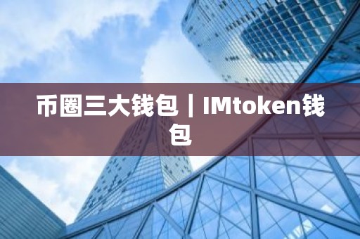 币圈三大钱包｜IMtoken钱包