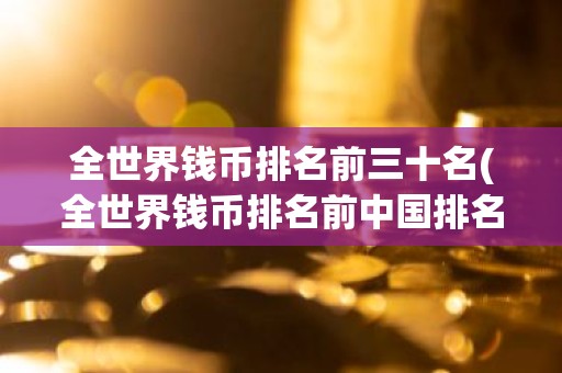 全世界钱币排名前三十名(全世界钱币排名前中国排名第几)