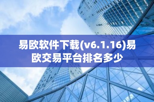 易欧软件下载(v6.1.16)易欧交易平台排名多少